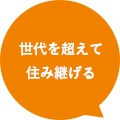 世代を超えて住み継げる